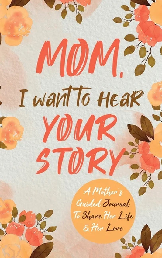 Mom, I Want to Hear Your Story : a Mother'S Guided Journal to Share Her Life & Her Love (Hardcover)